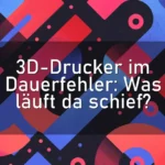 3D-Drucker im Dauerfehler: Was läuft da schief?