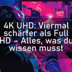 4K UHD: Viermal schärfer als Full HD – Alles, was du wissen musst