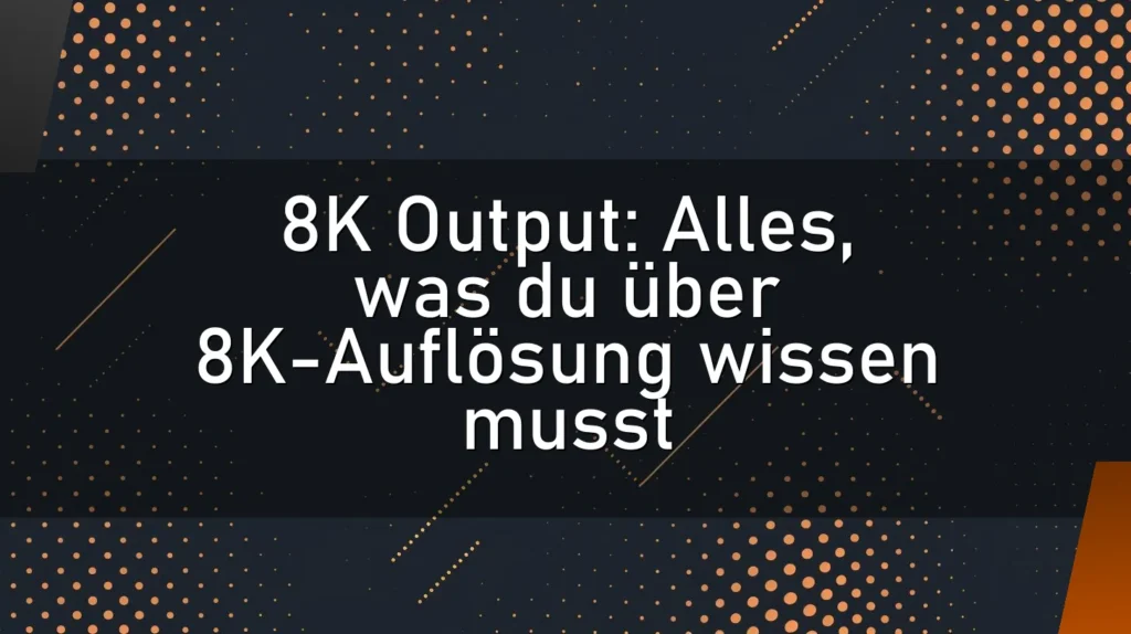 8K Output: Alles, was du über 8K-Auflösung wissen musst