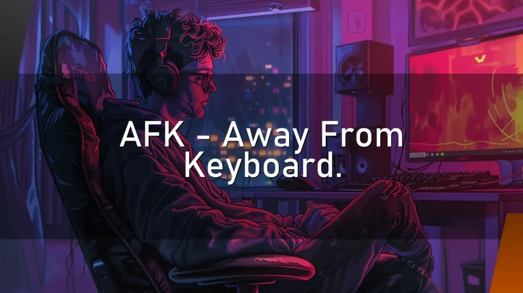 AFK – Away From Keyboard.