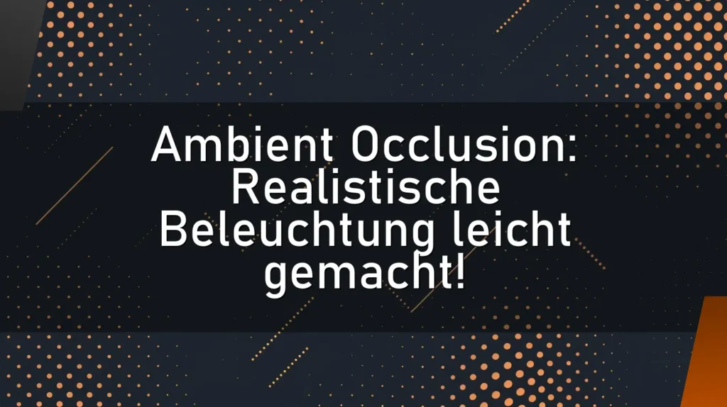 Ambient Occlusion: Realistische Beleuchtung leicht gemacht!
