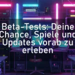 Beta-Tests: Deine Chance, Spiele und Updates vorab zu erleben