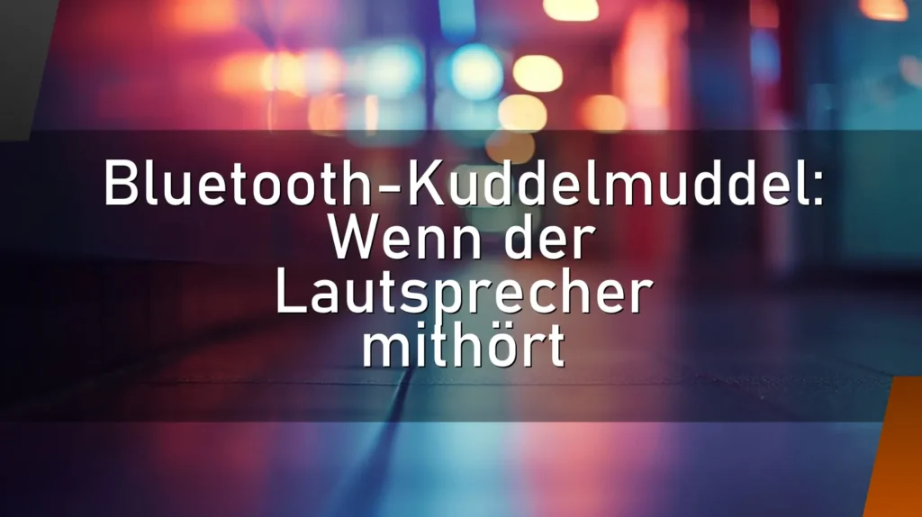 Bluetooth-Kuddelmuddel: Wenn der Lautsprecher mithört