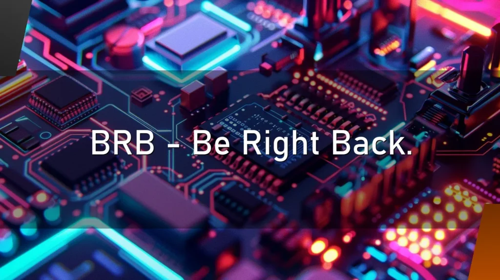 BRB – Be Right Back.