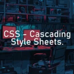 CSS – Cascading Style Sheets.