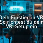 Dein Einstieg in VR: So richtest du dein VR-Setup ein