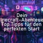 Dein Minecraft-Abenteuer: Top Tipps für den perfekten Start