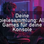 Deine Spielesammlung: Alle Games für deine Konsole