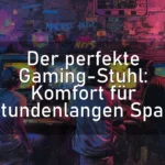 Der perfekte Gaming-Stuhl: Komfort für stundenlangen Spaß
