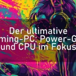 Der ultimative Gaming-PC: Power-GPU und CPU im Fokus