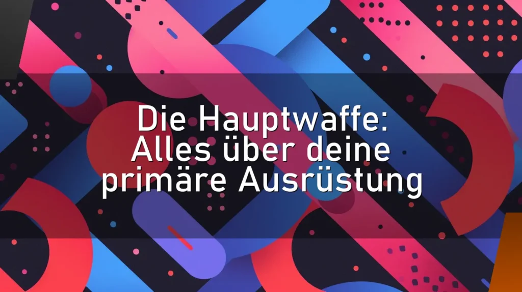 Die Hauptwaffe: Alles über deine primäre Ausrüstung