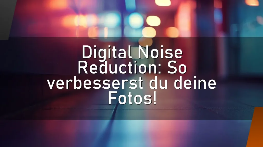 Digital Noise Reduction: So verbesserst du deine Fotos!