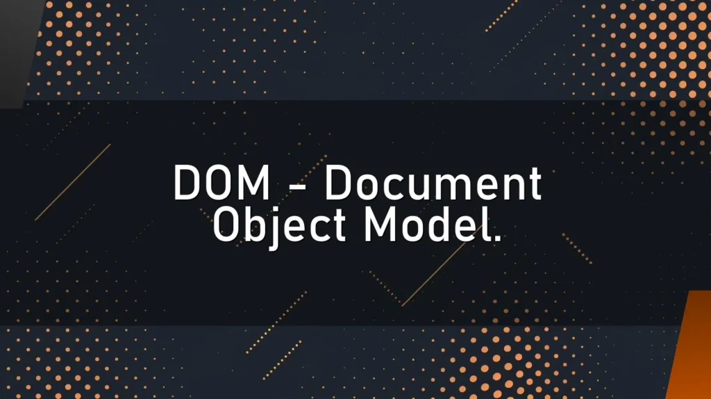 DOM – Document Object Model.