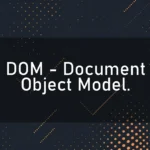 DOM – Document Object Model.