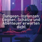 Dungeon-Instanzen: Gegner, Schätze und Abenteuer erwarten dich!
