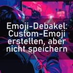 Emoji-Debakel: Custom-Emoji erstellen, aber nicht speichern