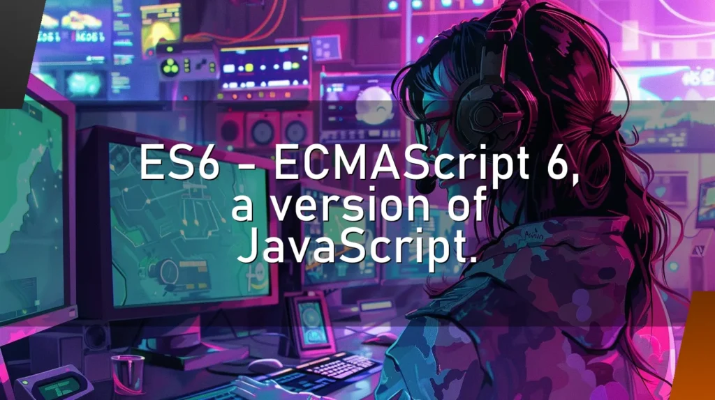 ES6 – ECMAScript 6, a version of JavaScript.