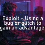 Exploit – Using a bug or glitch to gain an advantage.