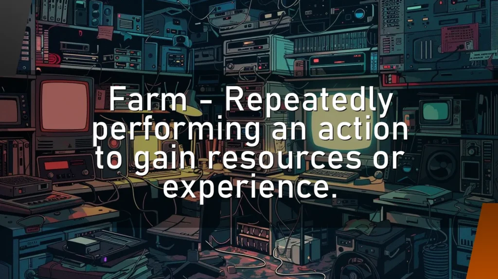 Farm – Repeatedly performing an action to gain resources or experience.