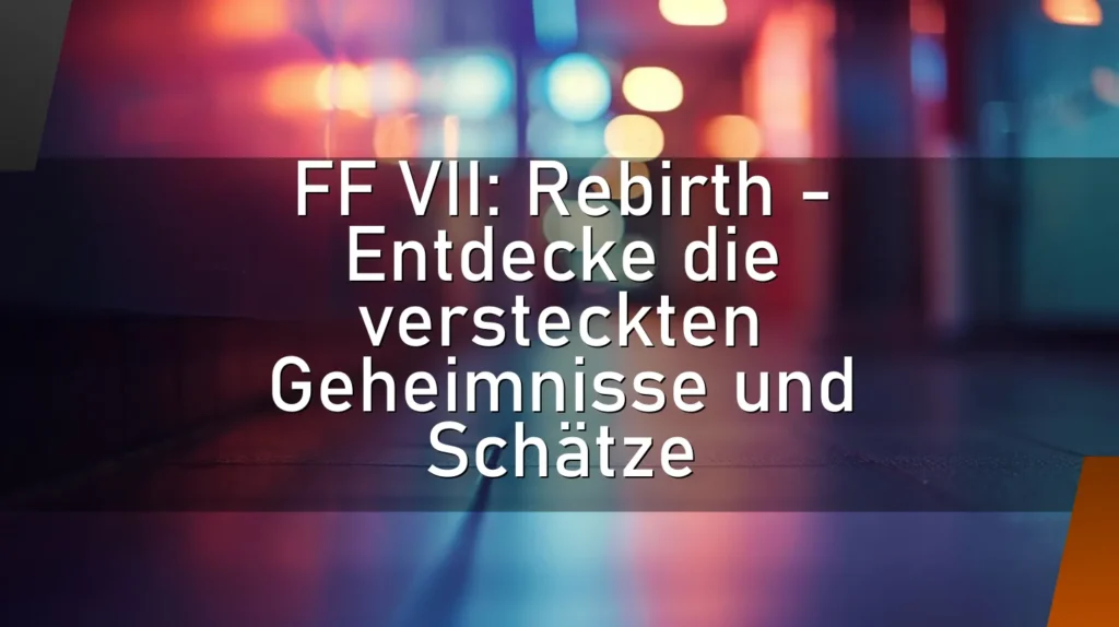 FF VII: Rebirth – Entdecke die versteckten Geheimnisse und Schätze