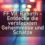 FF VII: Rebirth – Entdecke die versteckten Geheimnisse und Schätze