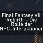Final Fantasy VII: Rebirth – Die Rolle der NPC-Interaktionen