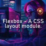 Flexbox – A CSS layout module.