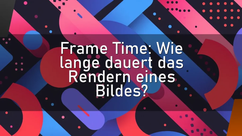 Frame Time: Wie lange dauert das Rendern eines Bildes?
