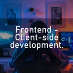 Frontend – Client-side development.