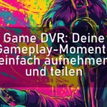 Game DVR: Deine Gameplay-Momente einfach aufnehmen und teilen