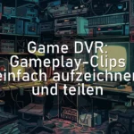 Game DVR: Gameplay-Clips einfach aufzeichnen und teilen