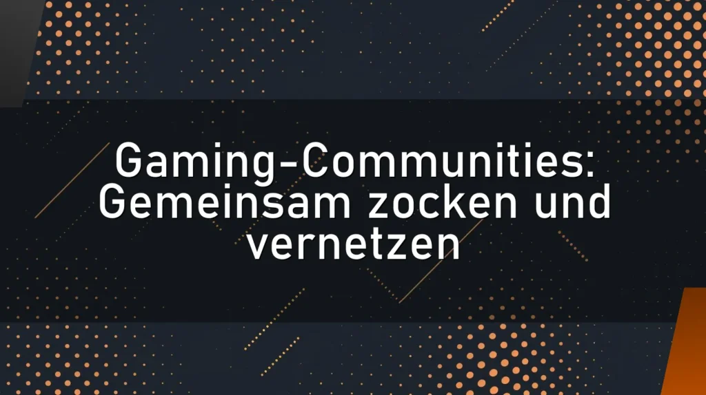 Gaming-Communities: Gemeinsam zocken und vernetzen