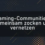 Gaming-Communities: Gemeinsam zocken und vernetzen