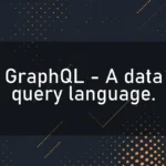 GraphQL – A data query language.