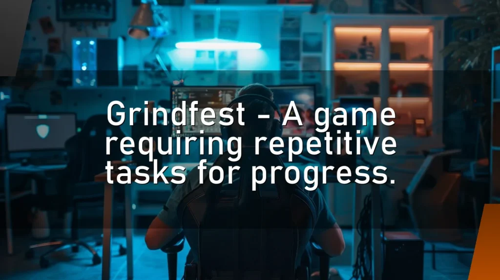 Grindfest – A game requiring repetitive tasks for progress.