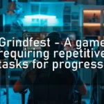 Grindfest – A game requiring repetitive tasks for progress.