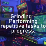 Grinding – Performing repetitive tasks to progress.