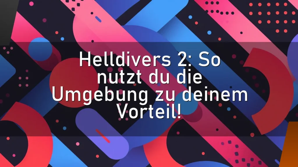 Helldivers 2: So nutzt du die Umgebung zu deinem Vorteil!