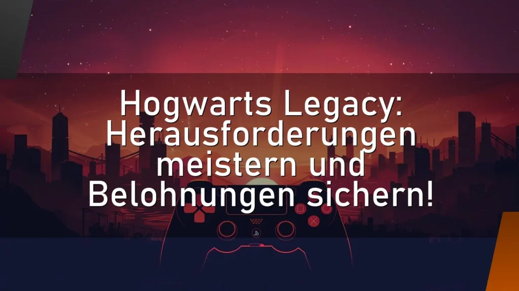 Hogwarts Legacy: Herausforderungen meistern und Belohnungen sichern!