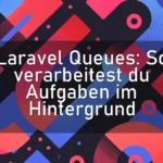 Laravel Queues: So verarbeitest du Aufgaben im Hintergrund