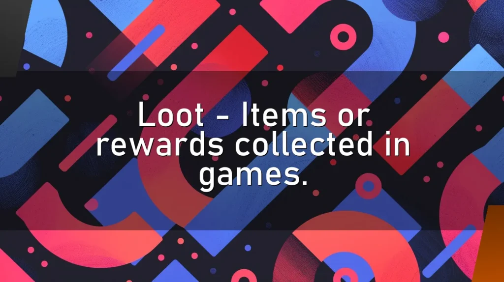 Loot – Items or rewards collected in games.