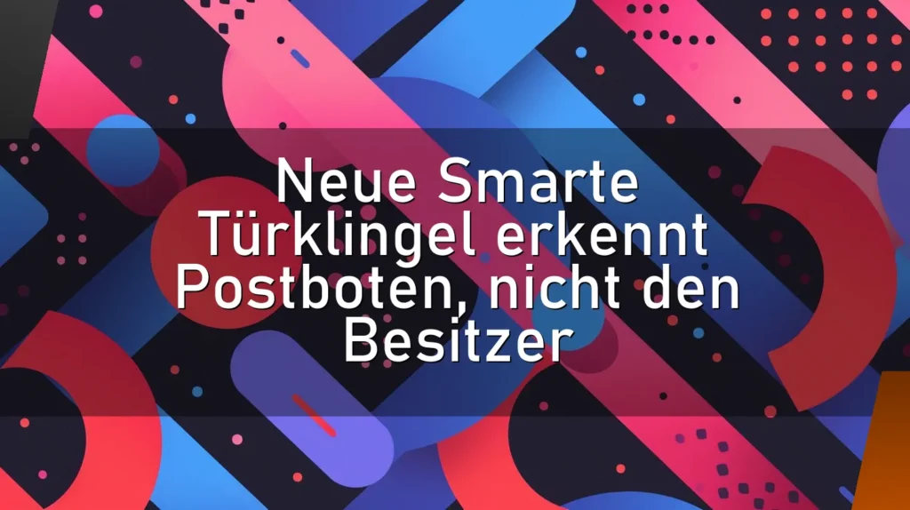 Neue Smarte Türklingel erkennt Postboten, nicht den Besitzer