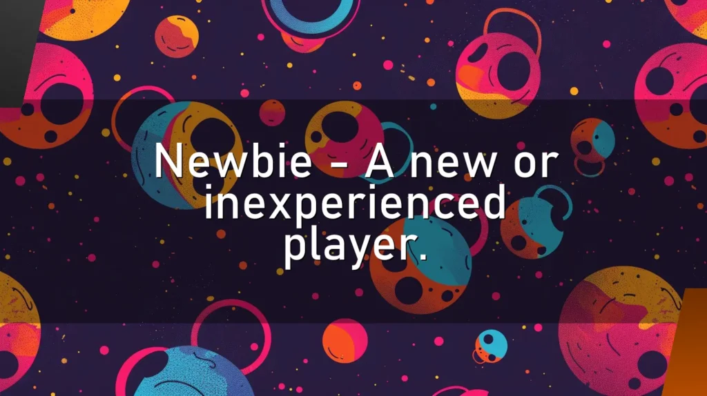 Newbie – A new or inexperienced player.