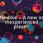 Newbie – A new or inexperienced player.