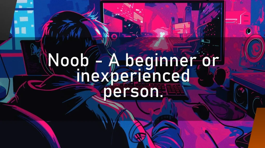Noob – A beginner or inexperienced person.