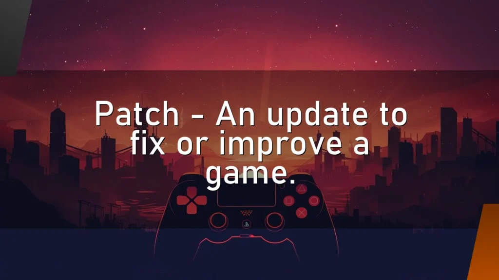 Patch – An update to fix or improve a game.