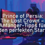Prince of Persia: The Lost Crown – Anfänger-Tipps für den perfekten Start