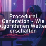 Procedural Generation – Wie Algorithmen Welten erschaffen