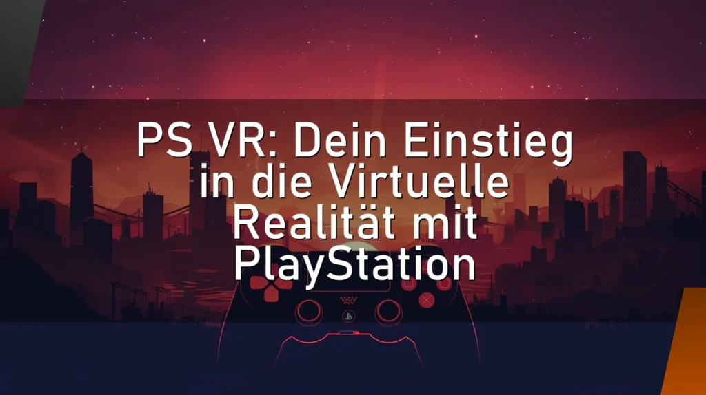 PS VR: Dein Einstieg in die Virtuelle Realität mit PlayStation