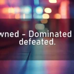 Pwned – Dominated or defeated.